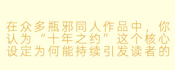在众多瓶邪同人作品中，你认为“十年之约”这个核心设定为何能持续引发读者的创作与共鸣？