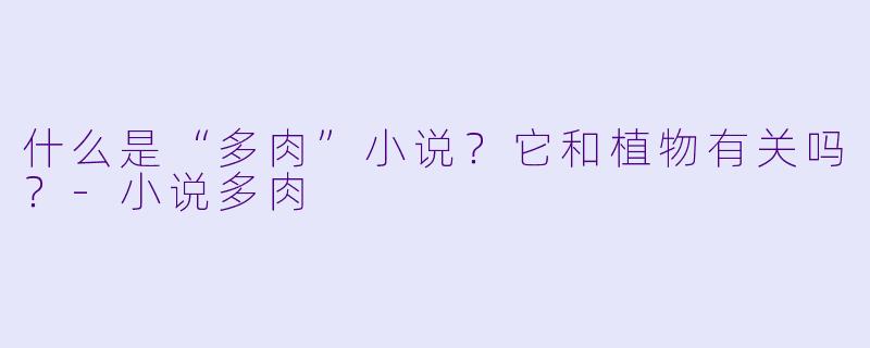 什么是“多肉”小说？它和植物有关吗？-小说多肉