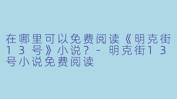 在哪里可以免费阅读《明克街13号》小说？-明克街13号小说免费阅读