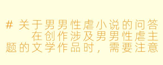 #关于男男性虐小说的问答

在创作涉及男男性虐主题的文学作品时，需要注意哪些伦理和创作原则？