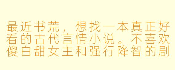 最近书荒，想找一本真正好看的古代言情小说。不喜欢傻白甜女主和强行降智的剧情，希望人物有血有肉、智商在线，权谋或剧情能经得起推敲。有没有文笔好、格局大、感情线又动人的作品推荐？最好能稍微特别一点，不是那种遍地都是的套路文。