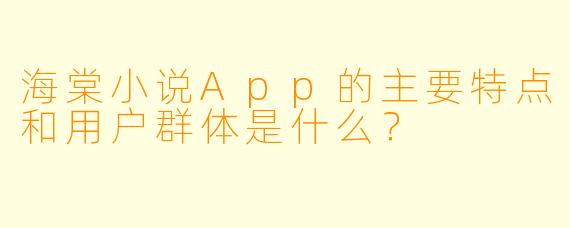 海棠小说App的主要特点和用户群体是什么？