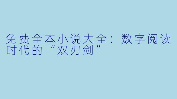 免费全本小说大全：数字阅读时代的“双刃剑”