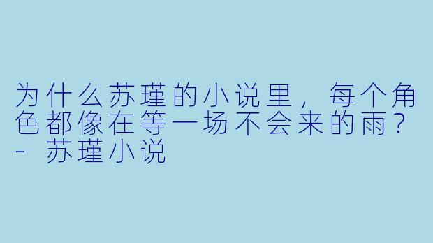 为什么苏瑾的小说里，每个角色都像在等一场不会来的雨？-苏瑾小说
