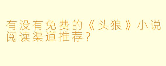 有没有免费的《头狼》小说阅读渠道推荐？