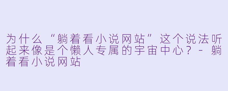 为什么“躺着看小说网站”这个说法听起来像是个懒人专属的宇宙中心？