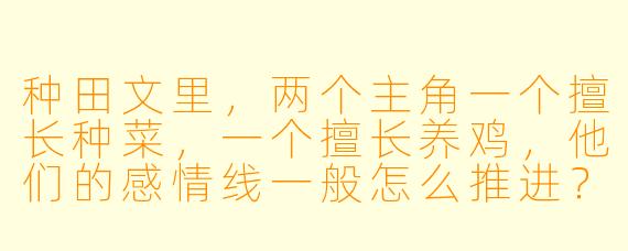 种田文里，两个主角一个擅长种菜，一个擅长养鸡，他们的感情线一般怎么推进？