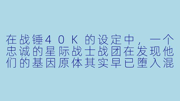 在战锤40K的设定中,一个忠诚的星际战士战团在发现他们的基因原体其实早已堕入混沌,并被恶魔附身成为了一个疯狂的战争领主后,他们会怎么做?他们的信仰会崩溃吗?