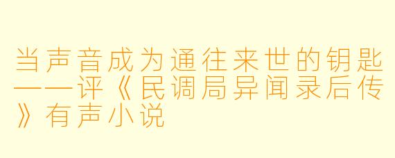 当声音成为通往来世的钥匙——评《民调局异闻录后传》有声小说