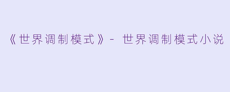 《世界调制模式》-世界调制模式小说