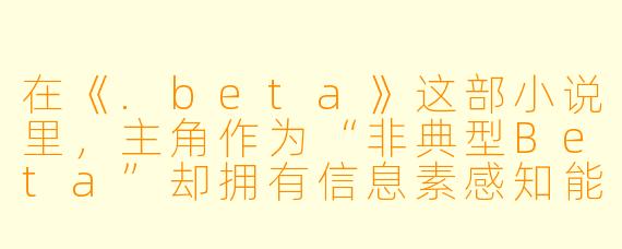在《.beta》这部小说里，主角作为“非典型Beta”却拥有信息素感知能力，这设定是否意味着作者想颠覆ABO世界观中“Beta平庸论”？如果是，这种颠覆的代价是什么？