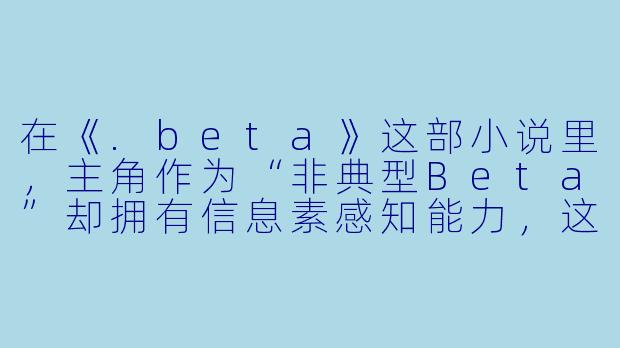 在《.beta》这部小说里，主角作为“非典型Beta”却拥有信息素感知能力，这设定是否意味着作者想颠覆ABO世界观中“Beta平庸论”？如果是，这种颠覆的代价是什么？-beta小说