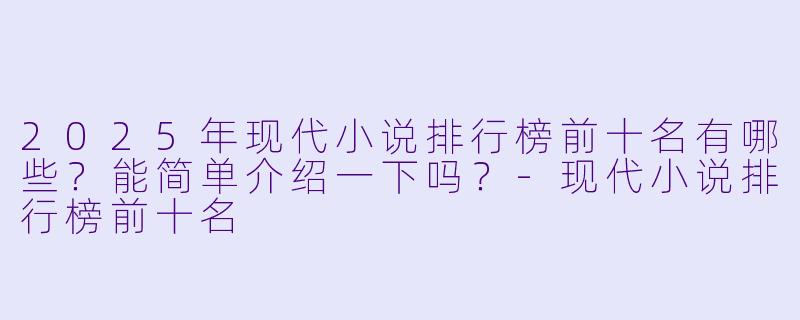 2025年现代小说排行榜前十名有哪些?能简单介绍一下吗?-现代小说排行榜前十名