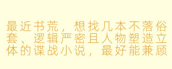 最近书荒,想找几本不落俗套、逻辑严密且人物塑造立体的谍战小说,最好能兼顾历史厚重感与紧张刺激的智斗情节,有什么值得推荐的佳作吗?